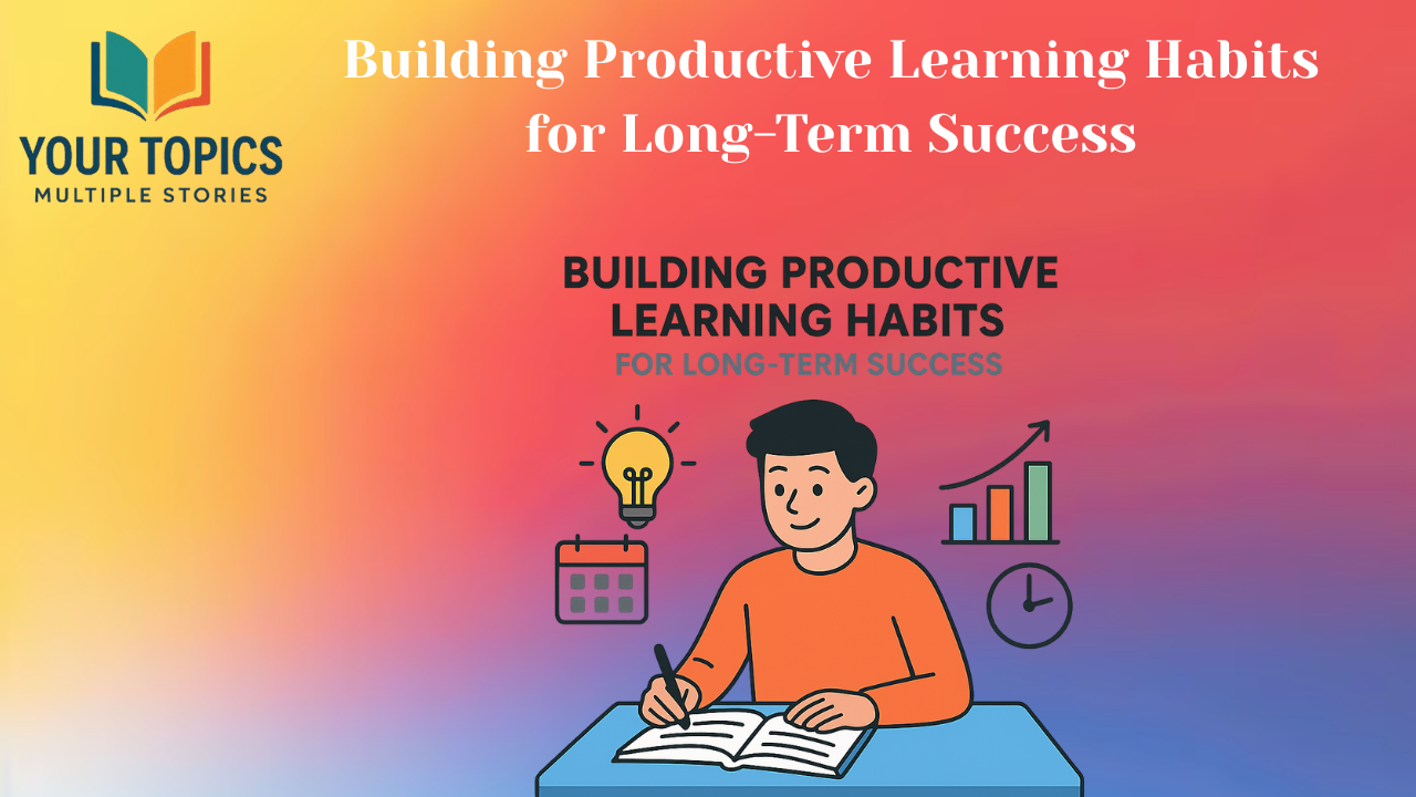 Building Productive Learning Habits for Long-Term Success