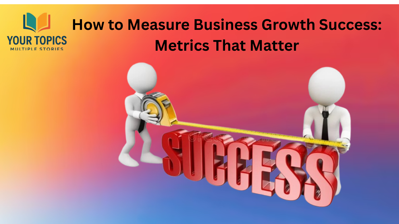 How to Measure Business Growth Success: Metrics That Matter
