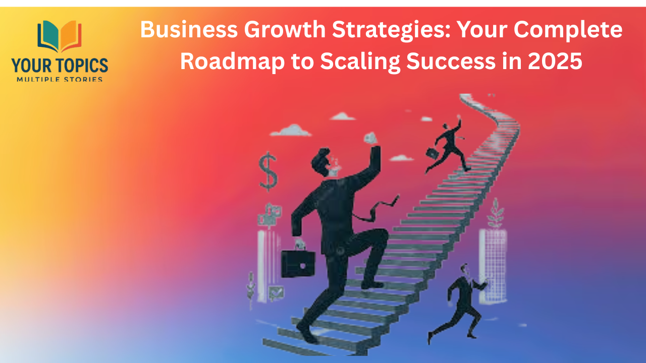 Business Growth Strategies: Your Complete Roadmap to Scaling Success in 2025
