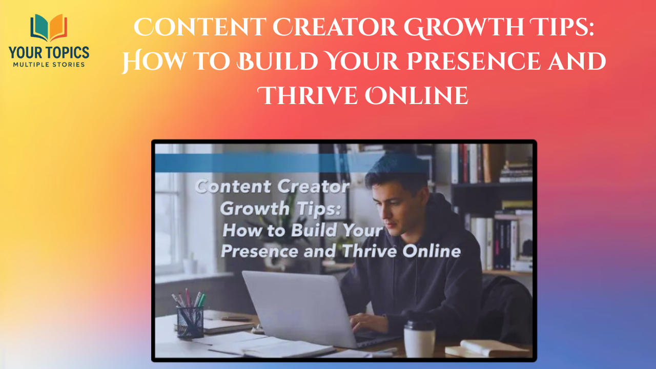 Content Creator Growth Tips: How to Build Your Presence and Thrive Online