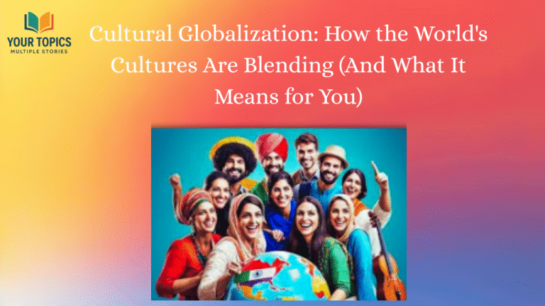 Cultural Globalization: How the World's Cultures Are Blending (And What It Means for You)