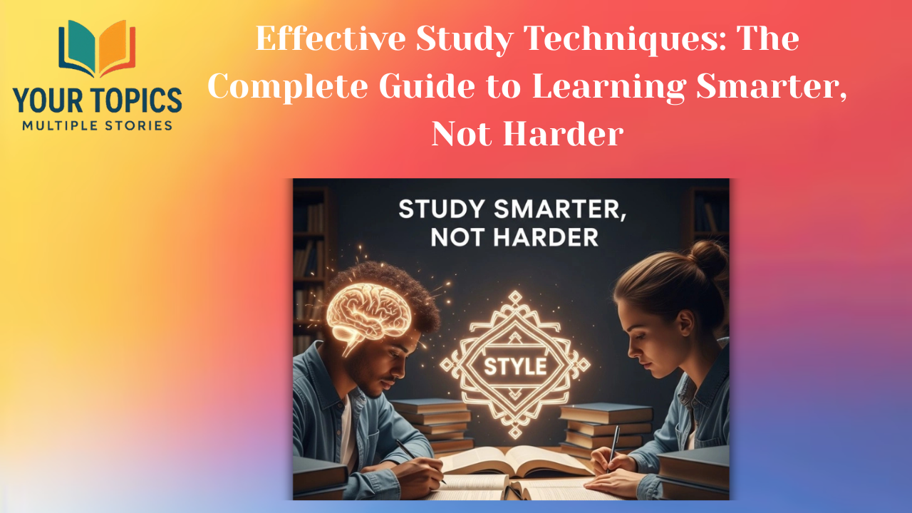 Effective Study Techniques: The Complete Guide to Learning Smarter, Not Harder