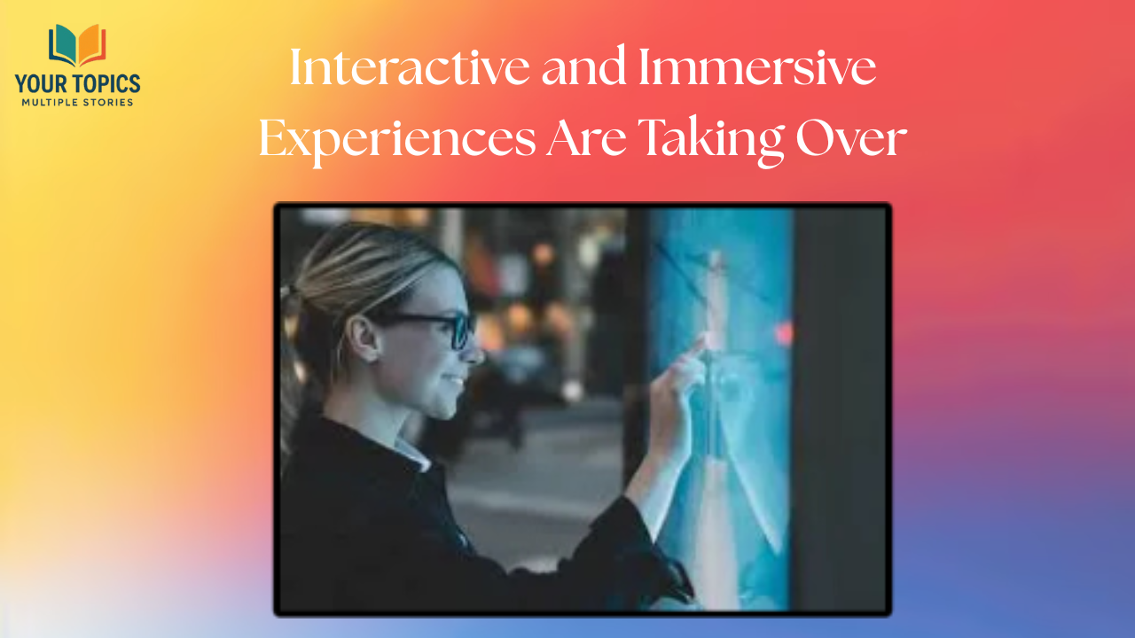Interactive and Immersive Experiences Are Taking Over
