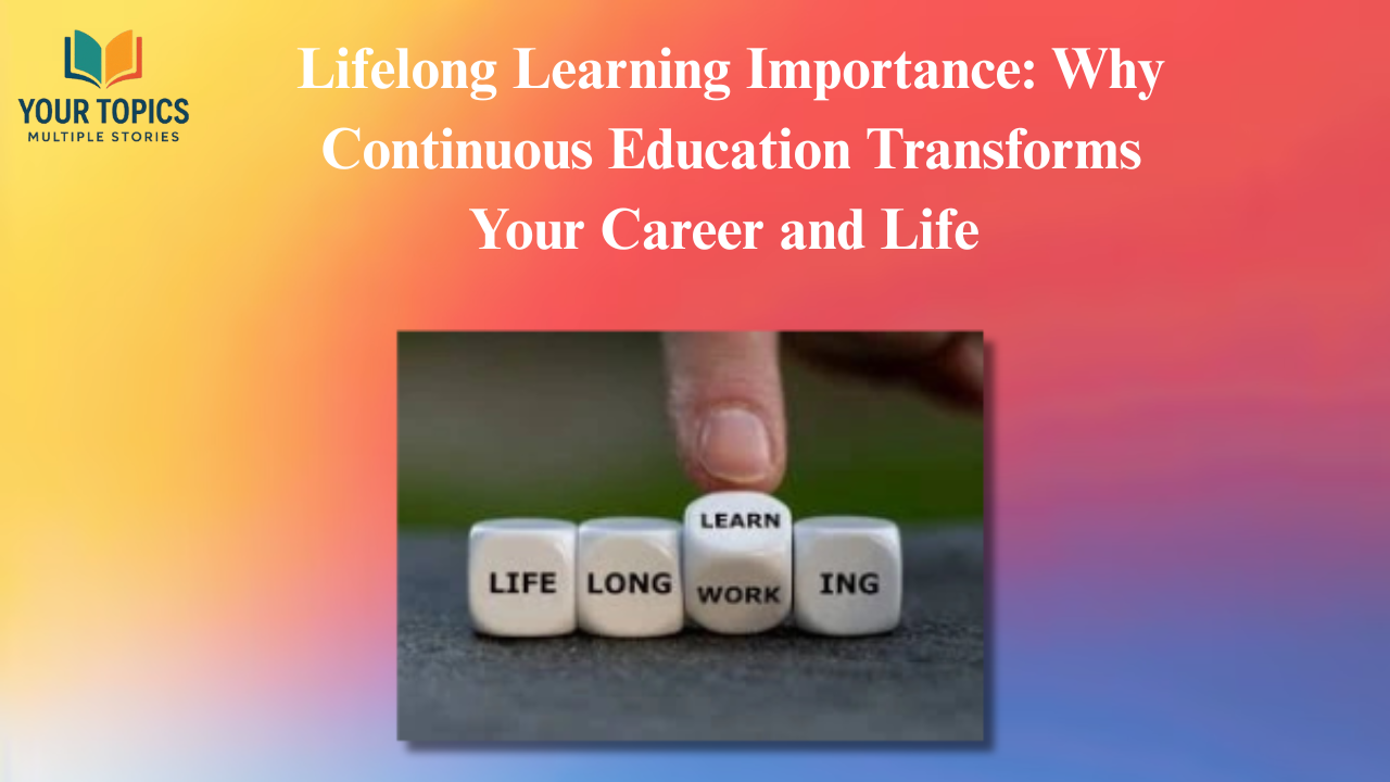 Lifelong Learning Importance: Why Continuous Education Transforms Your Career and Life