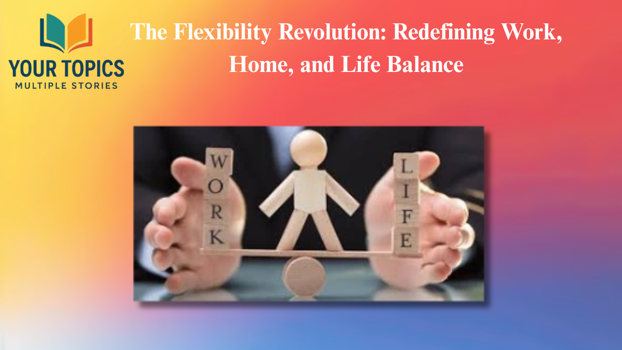 The Flexibility Revolution: Redefining Work, Home, and Life Balance