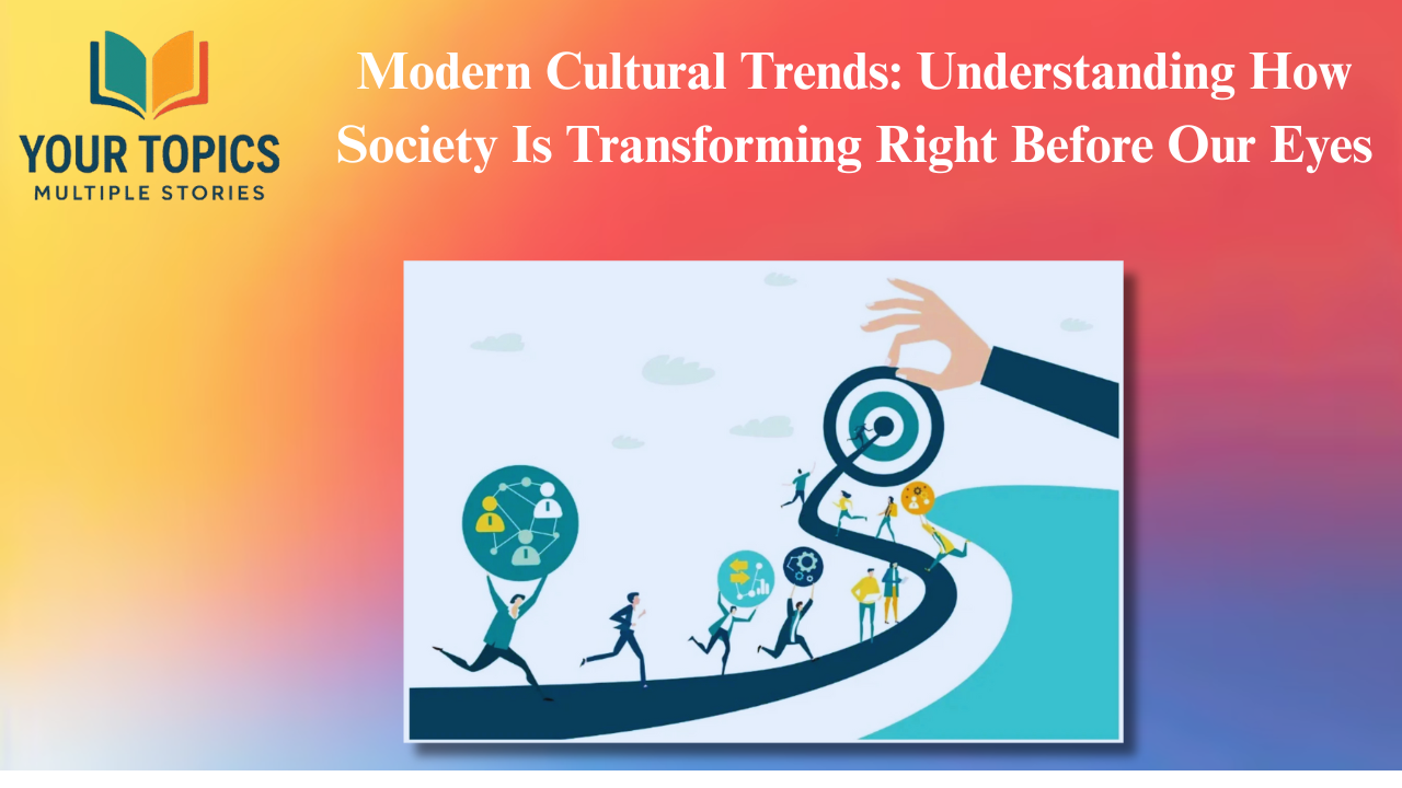 Modern Cultural Trends: Understanding How Society Is Transforming Right Before Our Eyes