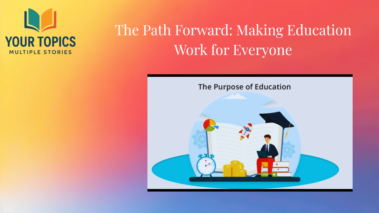 The path Forward; Making Education Work For Everyone