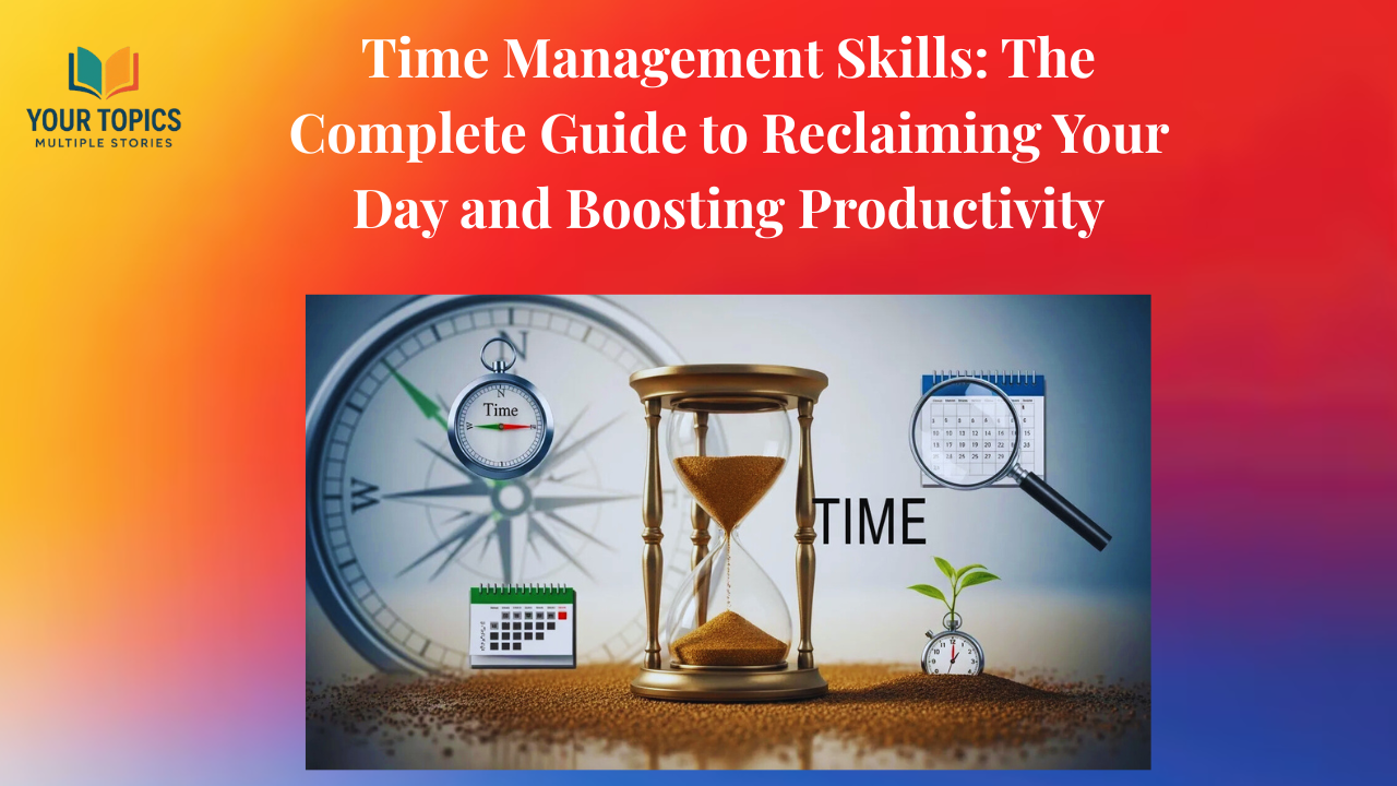 Time Management Skills The Complete Guide to Reclaiming Your Day and Boosting Productivity